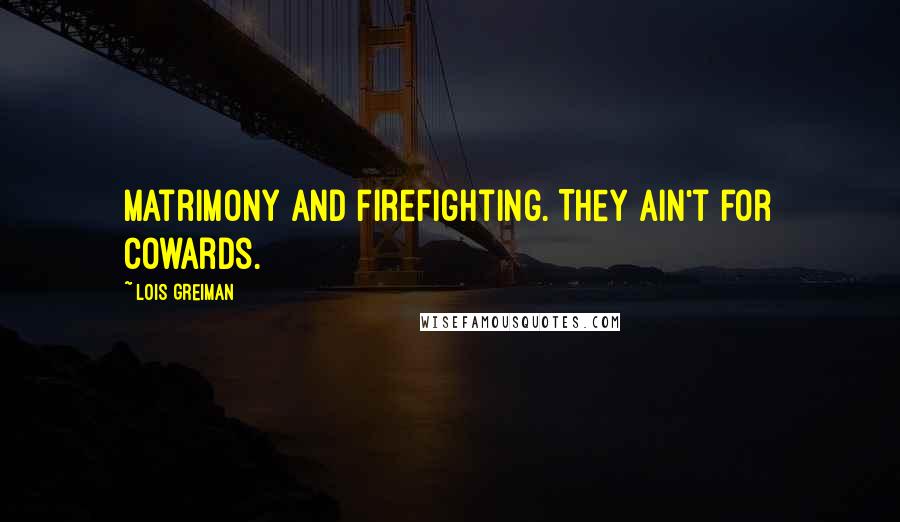 Lois Greiman Quotes: Matrimony and firefighting. They ain't for cowards.