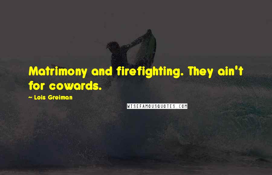 Lois Greiman Quotes: Matrimony and firefighting. They ain't for cowards.