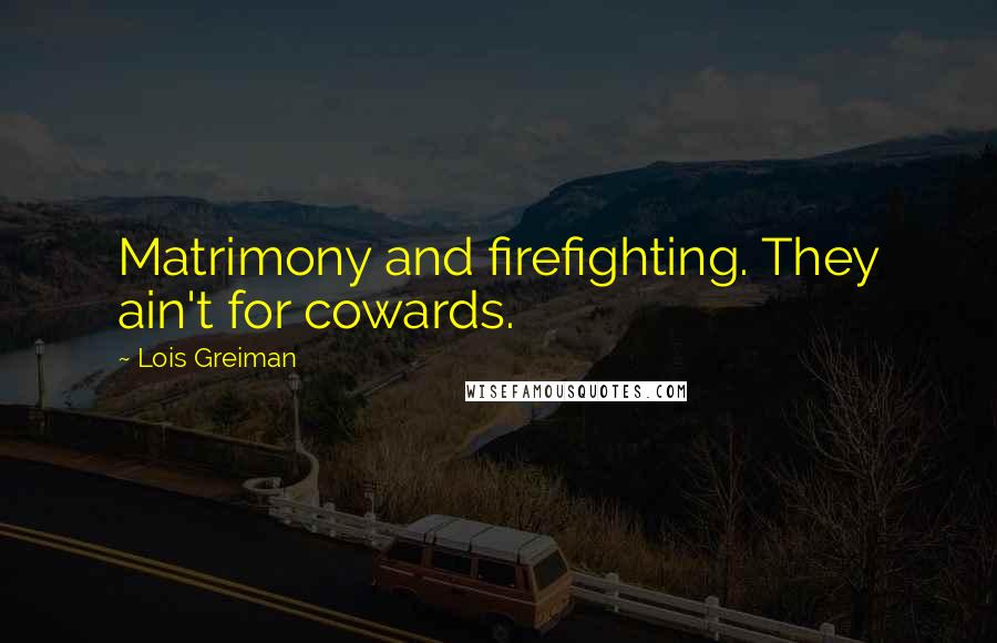 Lois Greiman Quotes: Matrimony and firefighting. They ain't for cowards.