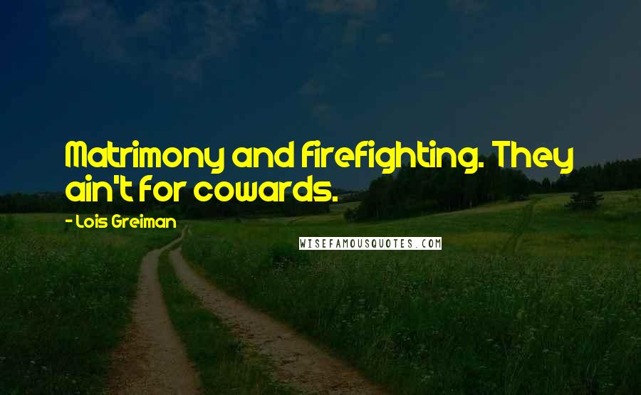 Lois Greiman Quotes: Matrimony and firefighting. They ain't for cowards.