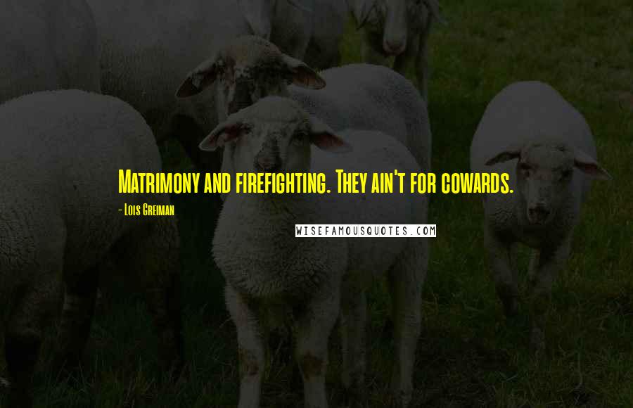 Lois Greiman Quotes: Matrimony and firefighting. They ain't for cowards.