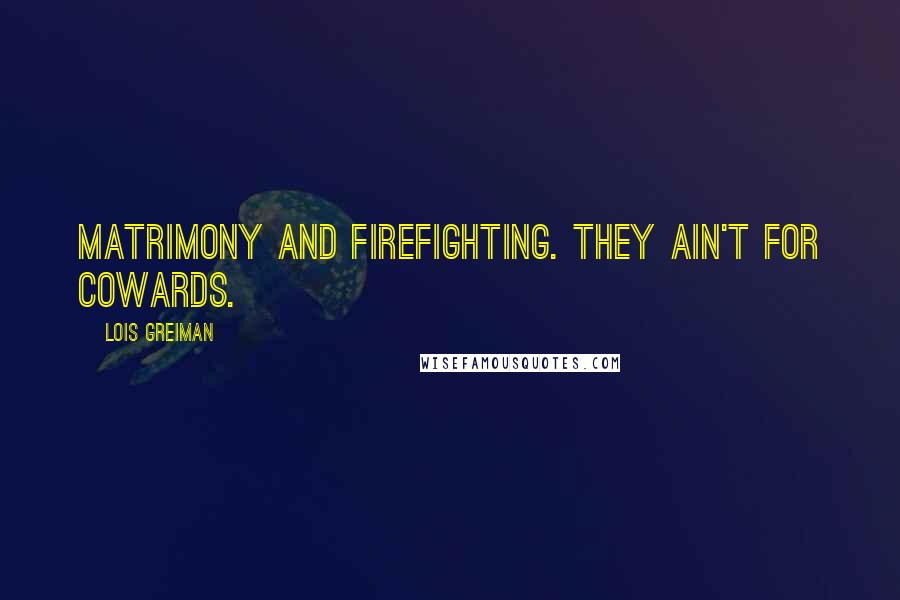 Lois Greiman Quotes: Matrimony and firefighting. They ain't for cowards.