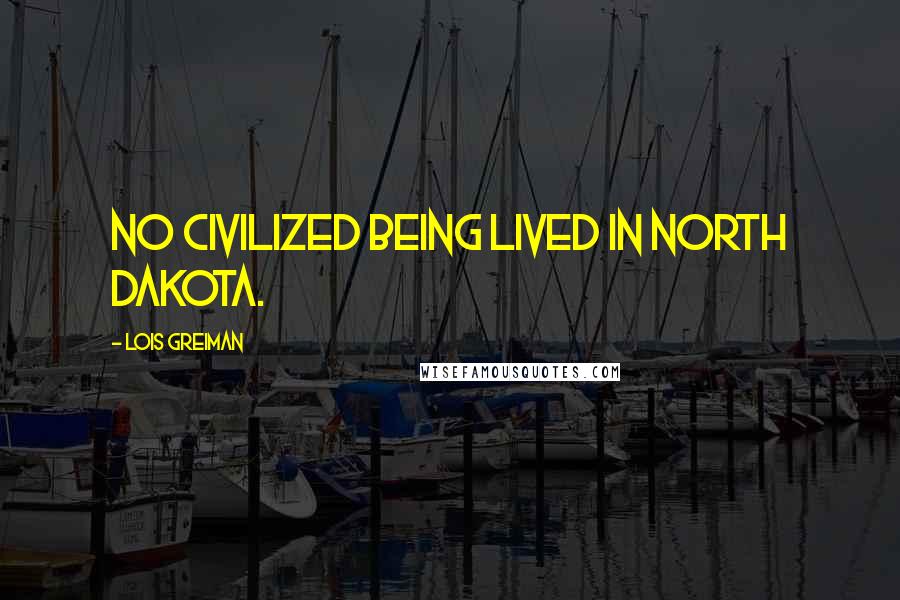 Lois Greiman Quotes: No civilized being lived in North Dakota.