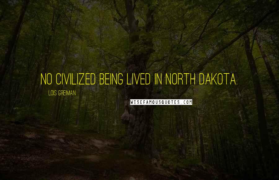 Lois Greiman Quotes: No civilized being lived in North Dakota.