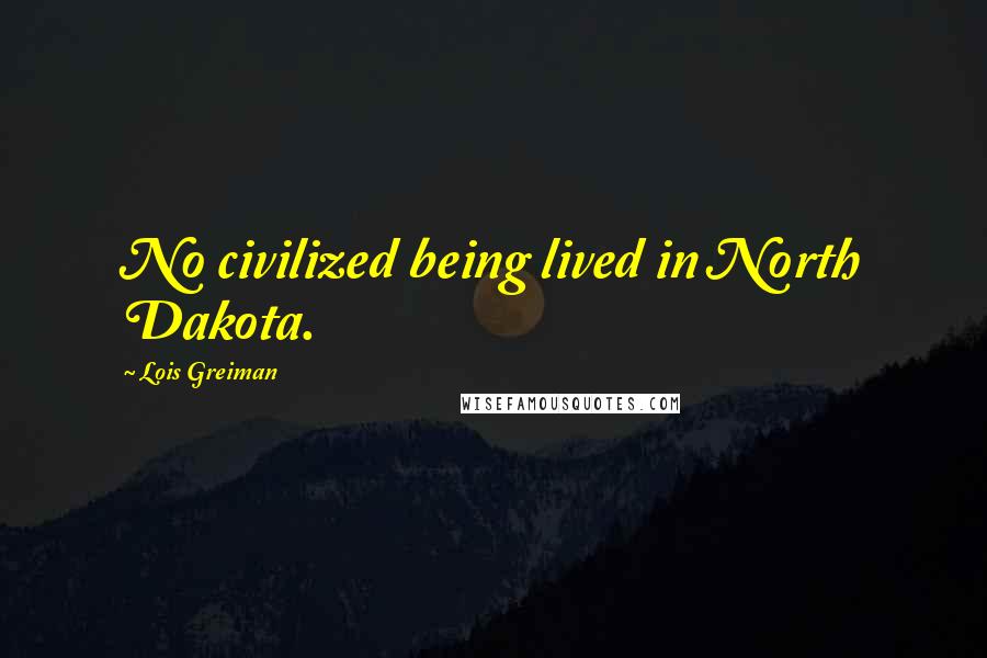 Lois Greiman Quotes: No civilized being lived in North Dakota.