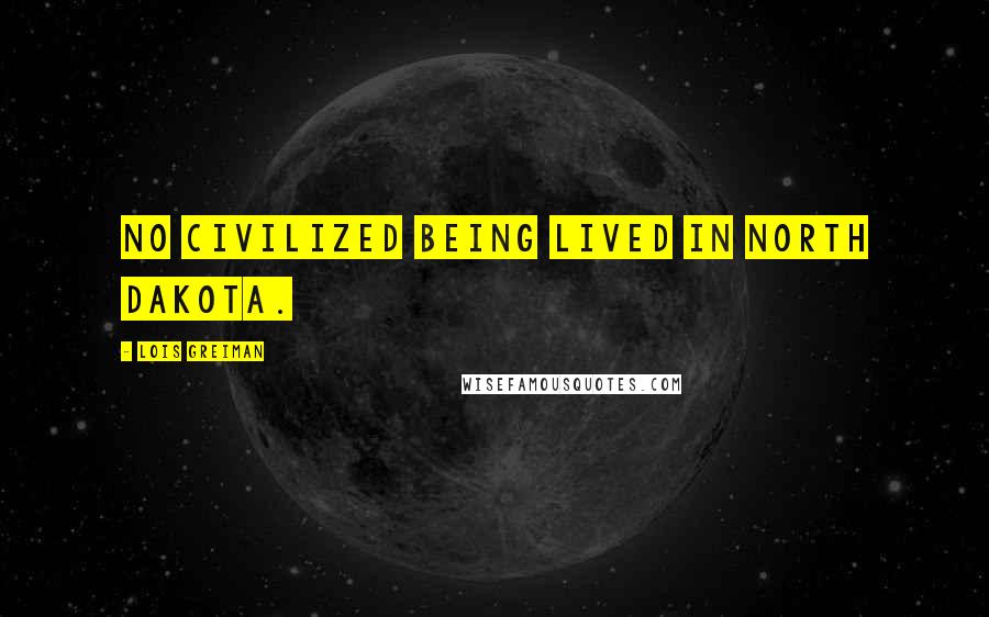 Lois Greiman Quotes: No civilized being lived in North Dakota.