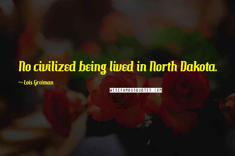 Lois Greiman Quotes: No civilized being lived in North Dakota.