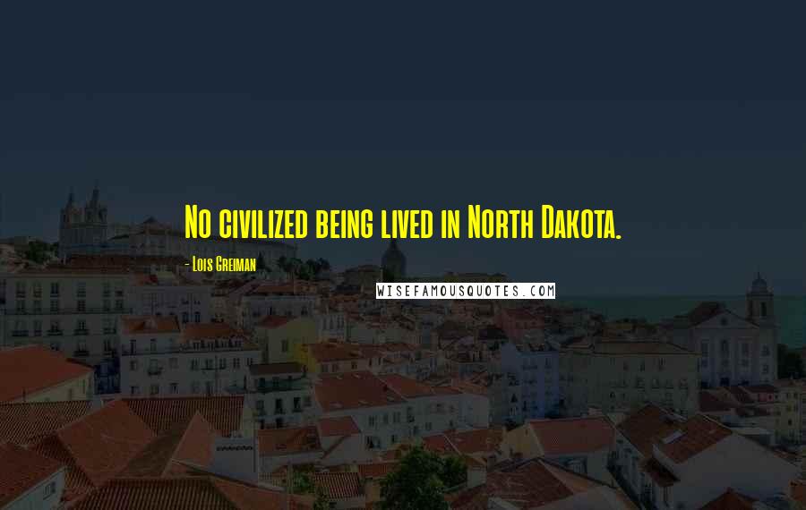 Lois Greiman Quotes: No civilized being lived in North Dakota.