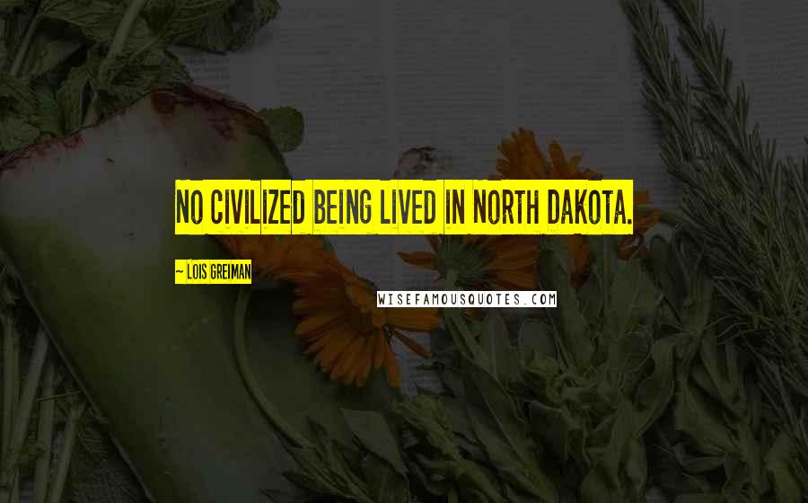 Lois Greiman Quotes: No civilized being lived in North Dakota.
