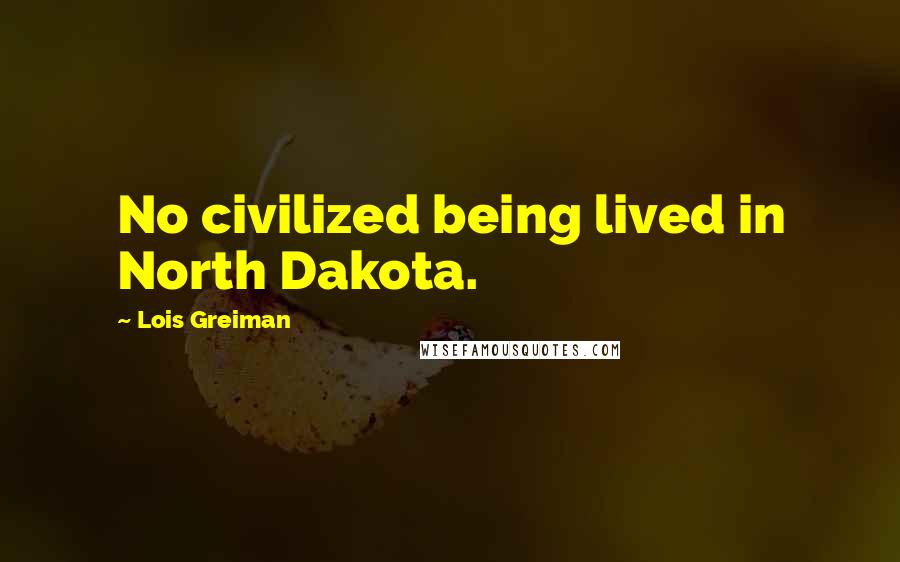 Lois Greiman Quotes: No civilized being lived in North Dakota.