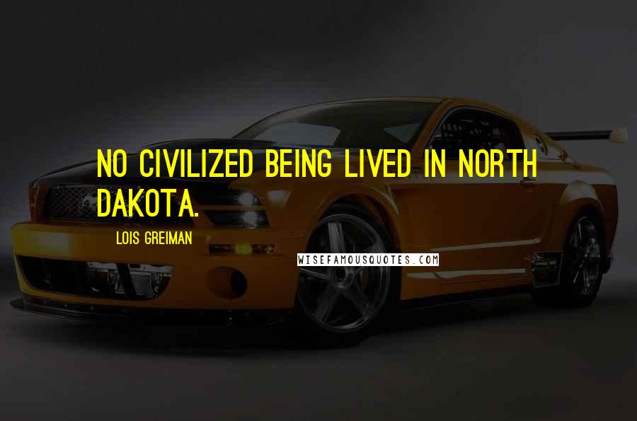 Lois Greiman Quotes: No civilized being lived in North Dakota.