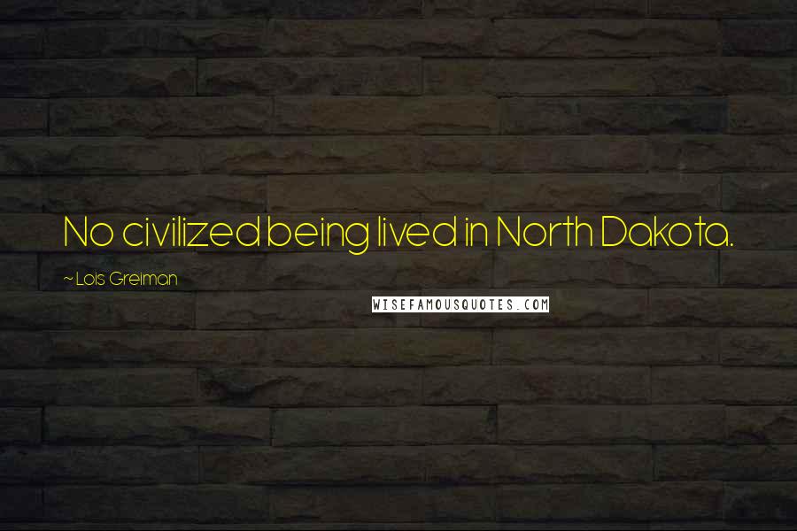 Lois Greiman Quotes: No civilized being lived in North Dakota.