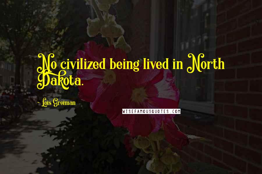 Lois Greiman Quotes: No civilized being lived in North Dakota.