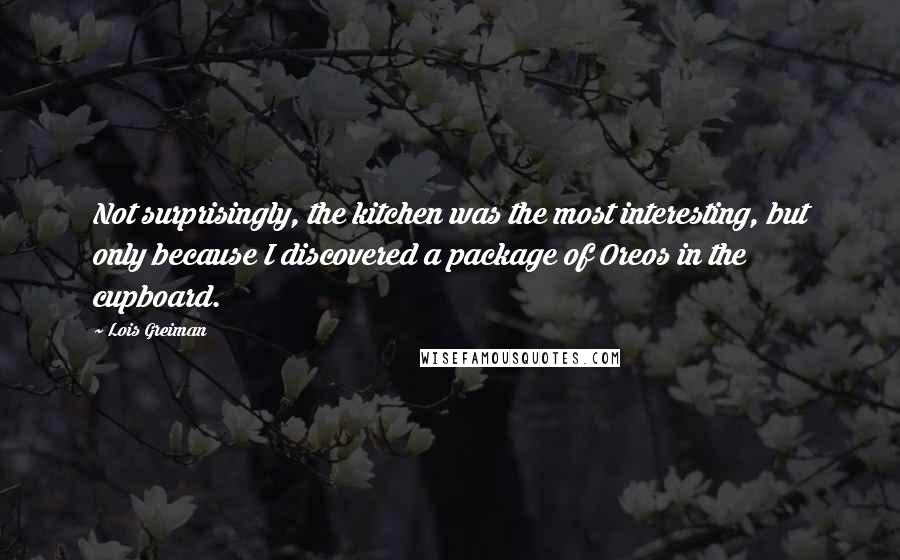 Lois Greiman Quotes: Not surprisingly, the kitchen was the most interesting, but only because I discovered a package of Oreos in the cupboard.