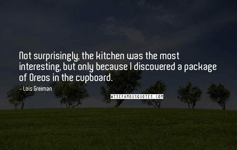 Lois Greiman Quotes: Not surprisingly, the kitchen was the most interesting, but only because I discovered a package of Oreos in the cupboard.