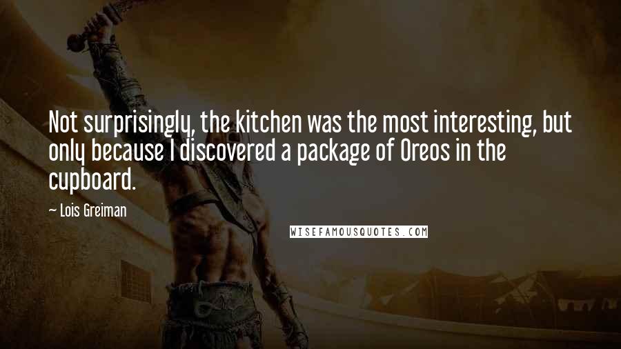 Lois Greiman Quotes: Not surprisingly, the kitchen was the most interesting, but only because I discovered a package of Oreos in the cupboard.