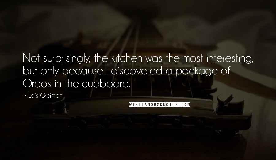 Lois Greiman Quotes: Not surprisingly, the kitchen was the most interesting, but only because I discovered a package of Oreos in the cupboard.
