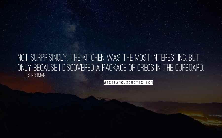 Lois Greiman Quotes: Not surprisingly, the kitchen was the most interesting, but only because I discovered a package of Oreos in the cupboard.