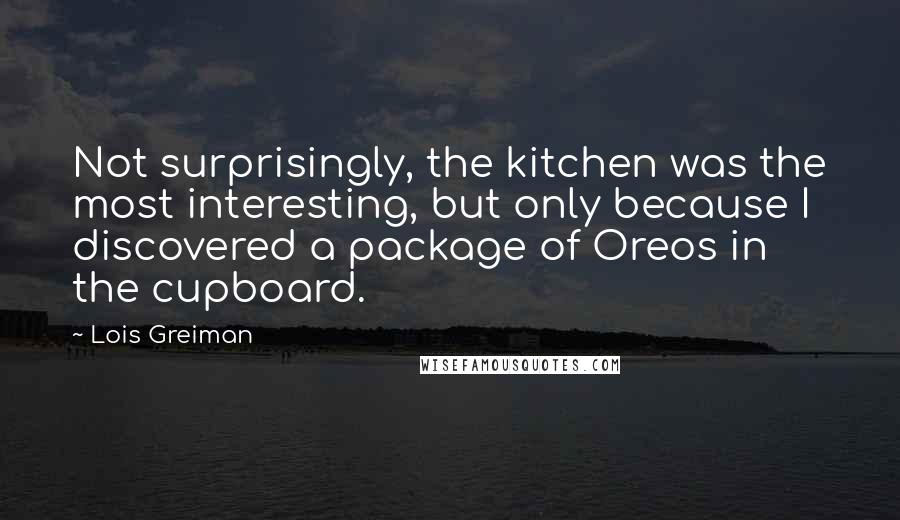 Lois Greiman Quotes: Not surprisingly, the kitchen was the most interesting, but only because I discovered a package of Oreos in the cupboard.