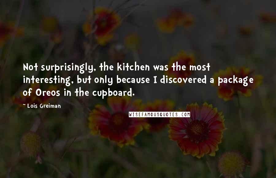 Lois Greiman Quotes: Not surprisingly, the kitchen was the most interesting, but only because I discovered a package of Oreos in the cupboard.