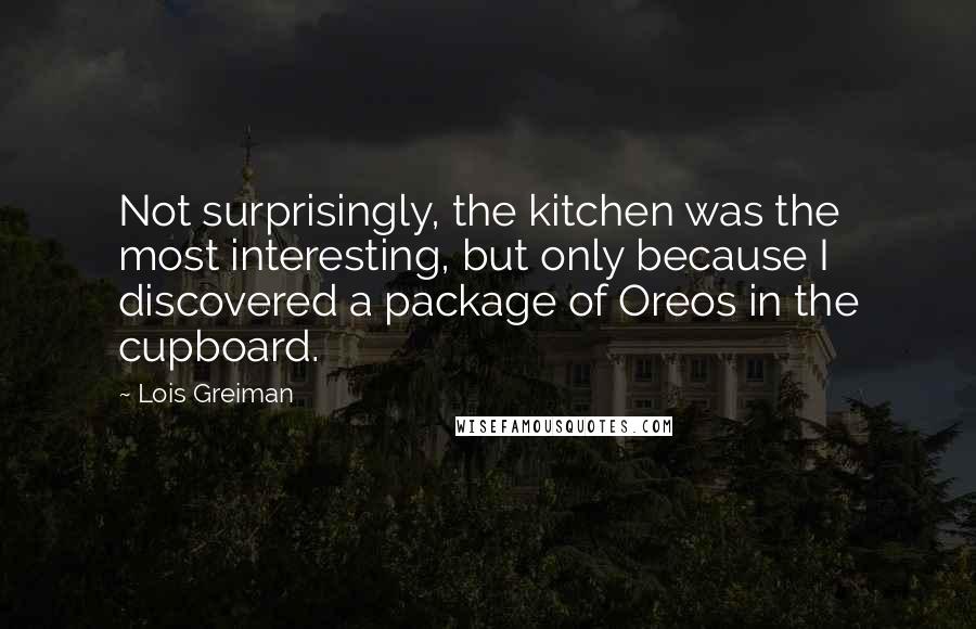 Lois Greiman Quotes: Not surprisingly, the kitchen was the most interesting, but only because I discovered a package of Oreos in the cupboard.