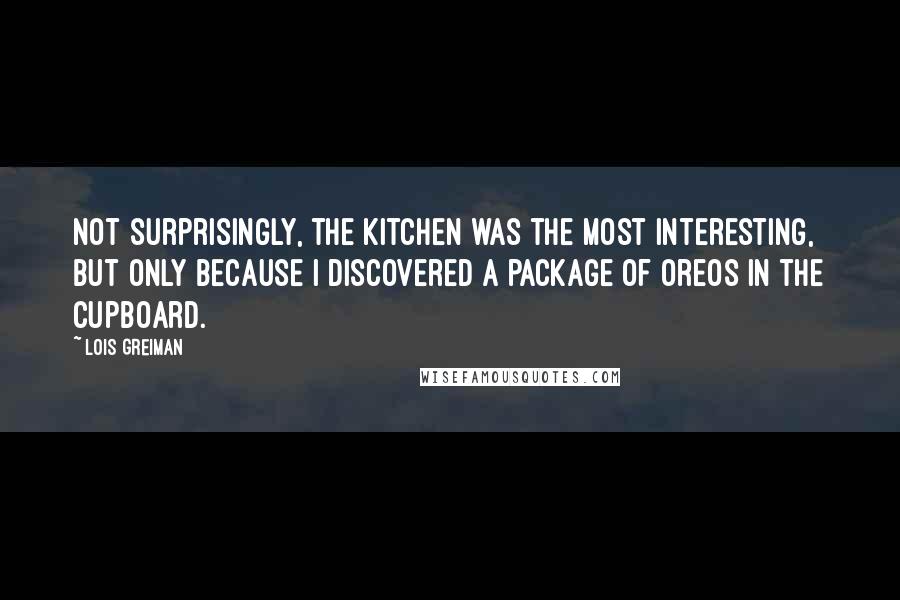 Lois Greiman Quotes: Not surprisingly, the kitchen was the most interesting, but only because I discovered a package of Oreos in the cupboard.