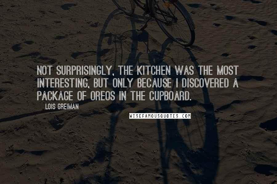 Lois Greiman Quotes: Not surprisingly, the kitchen was the most interesting, but only because I discovered a package of Oreos in the cupboard.