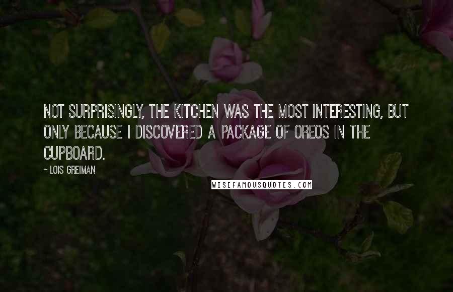 Lois Greiman Quotes: Not surprisingly, the kitchen was the most interesting, but only because I discovered a package of Oreos in the cupboard.