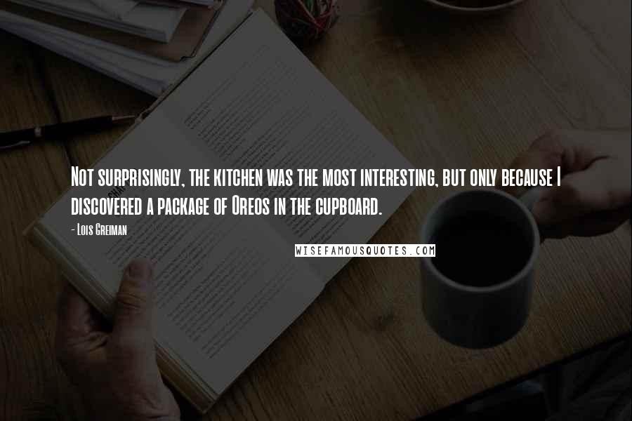 Lois Greiman Quotes: Not surprisingly, the kitchen was the most interesting, but only because I discovered a package of Oreos in the cupboard.