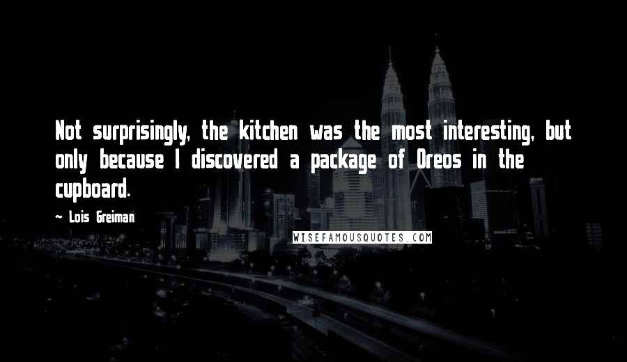 Lois Greiman Quotes: Not surprisingly, the kitchen was the most interesting, but only because I discovered a package of Oreos in the cupboard.