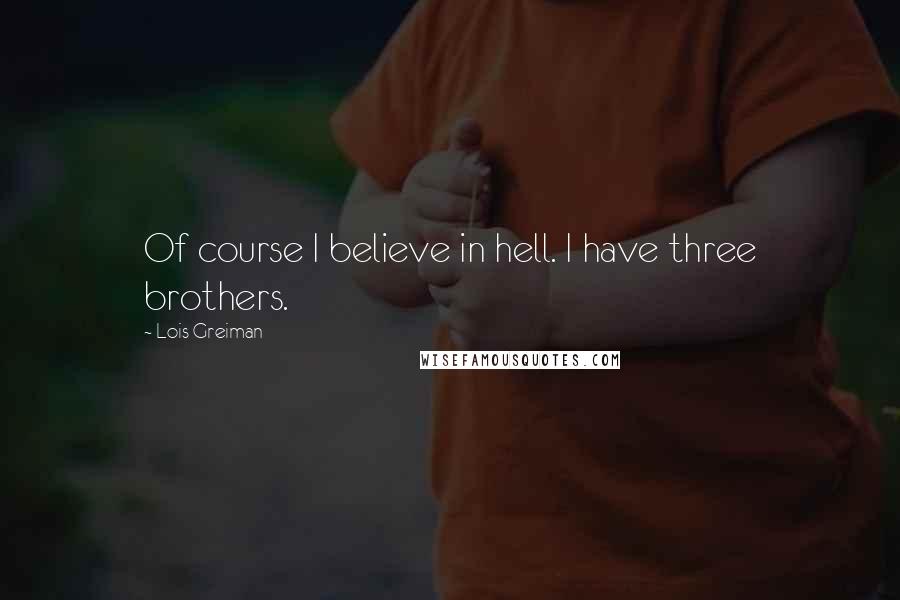 Lois Greiman Quotes: Of course I believe in hell. I have three brothers.