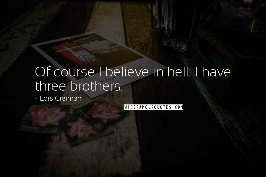 Lois Greiman Quotes: Of course I believe in hell. I have three brothers.