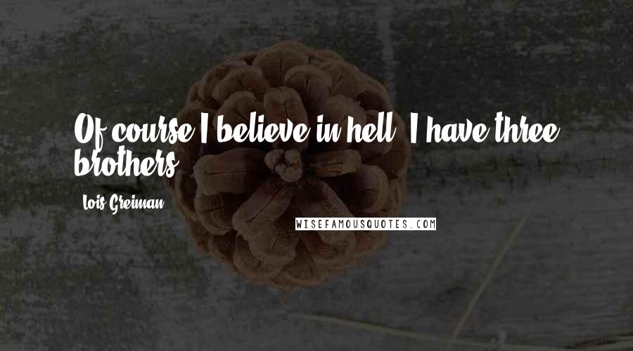 Lois Greiman Quotes: Of course I believe in hell. I have three brothers.