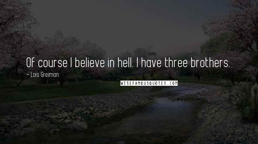 Lois Greiman Quotes: Of course I believe in hell. I have three brothers.