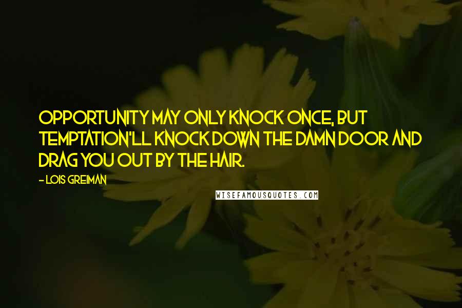 Lois Greiman Quotes: Opportunity may only knock once, but temptation'll knock down the damn door and drag you out by the hair.
