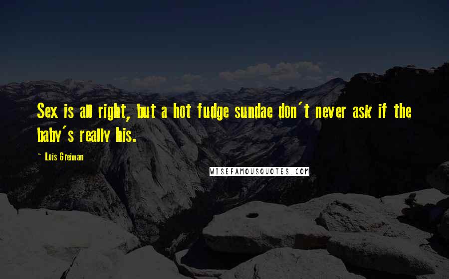 Lois Greiman Quotes: Sex is all right, but a hot fudge sundae don't never ask if the baby's really his.