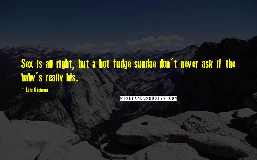 Lois Greiman Quotes: Sex is all right, but a hot fudge sundae don't never ask if the baby's really his.