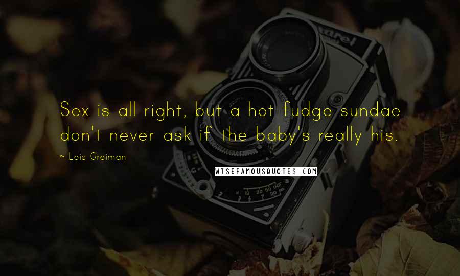 Lois Greiman Quotes: Sex is all right, but a hot fudge sundae don't never ask if the baby's really his.