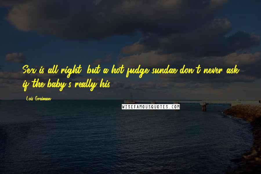 Lois Greiman Quotes: Sex is all right, but a hot fudge sundae don't never ask if the baby's really his.