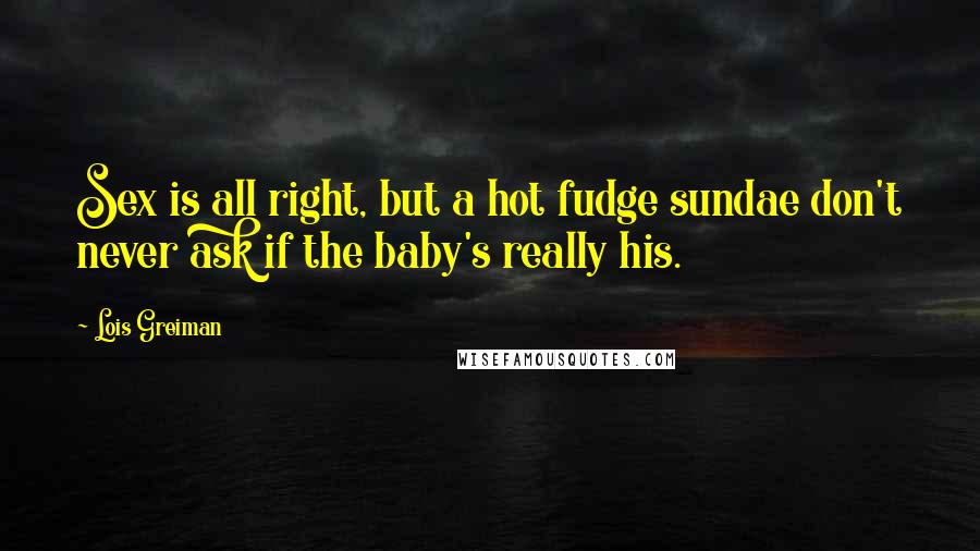 Lois Greiman Quotes: Sex is all right, but a hot fudge sundae don't never ask if the baby's really his.