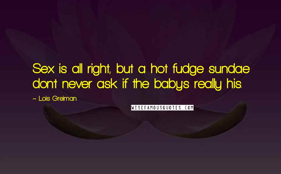 Lois Greiman Quotes: Sex is all right, but a hot fudge sundae don't never ask if the baby's really his.