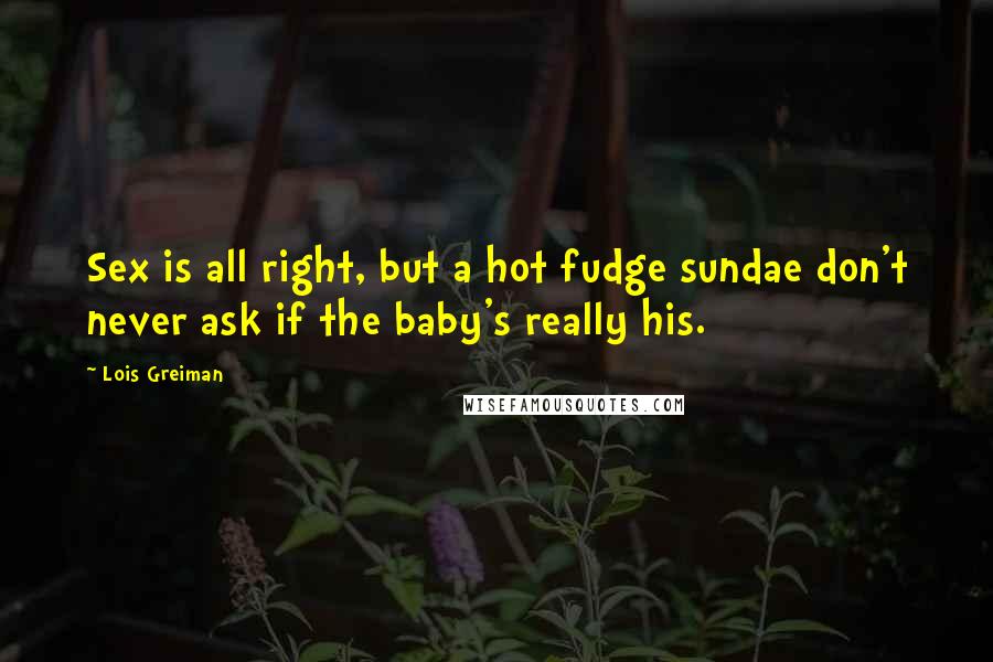 Lois Greiman Quotes: Sex is all right, but a hot fudge sundae don't never ask if the baby's really his.
