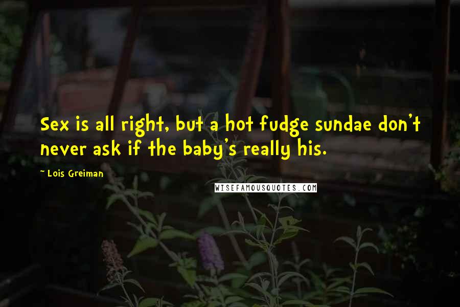 Lois Greiman Quotes: Sex is all right, but a hot fudge sundae don't never ask if the baby's really his.