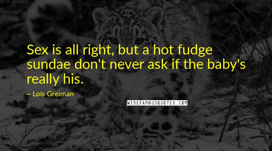 Lois Greiman Quotes: Sex is all right, but a hot fudge sundae don't never ask if the baby's really his.