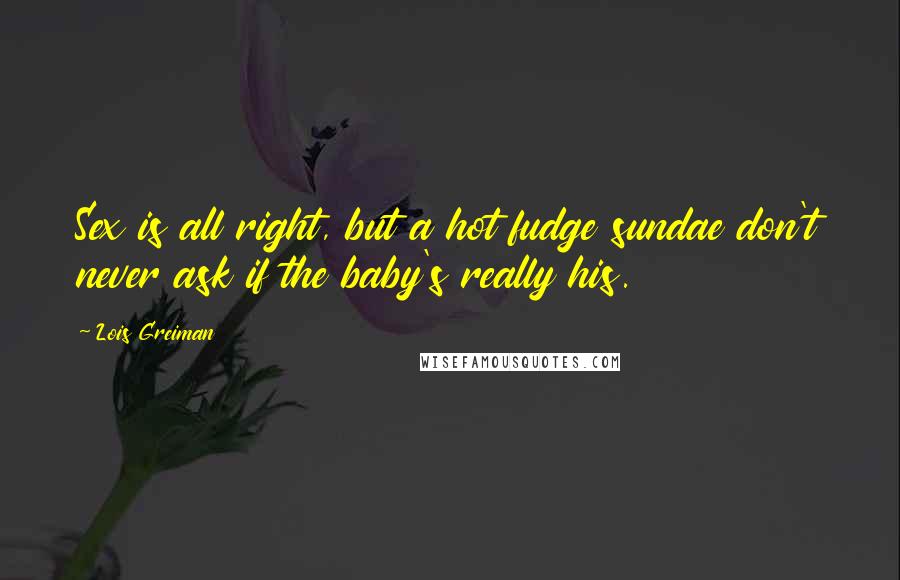 Lois Greiman Quotes: Sex is all right, but a hot fudge sundae don't never ask if the baby's really his.