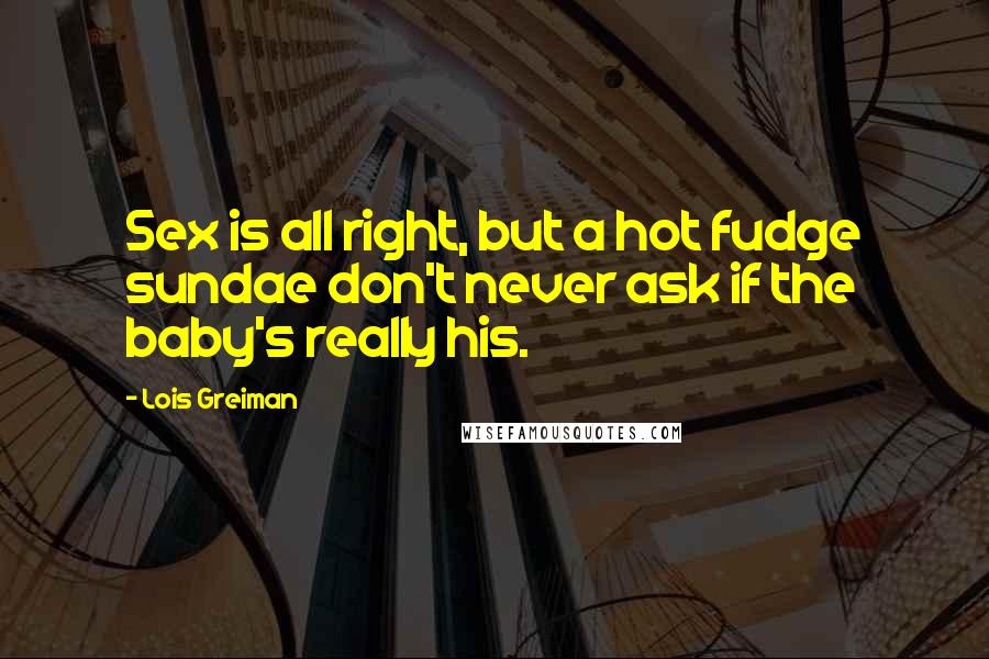 Lois Greiman Quotes: Sex is all right, but a hot fudge sundae don't never ask if the baby's really his.