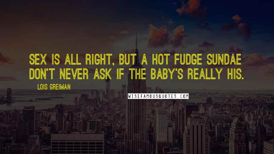 Lois Greiman Quotes: Sex is all right, but a hot fudge sundae don't never ask if the baby's really his.