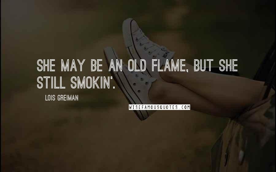 Lois Greiman Quotes: She may be an old flame, but she still smokin'.