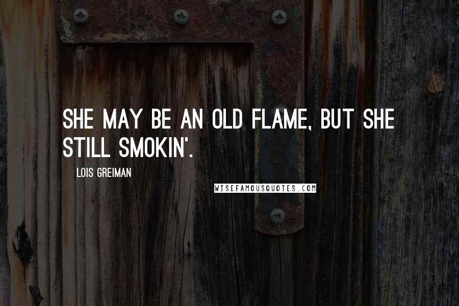 Lois Greiman Quotes: She may be an old flame, but she still smokin'.