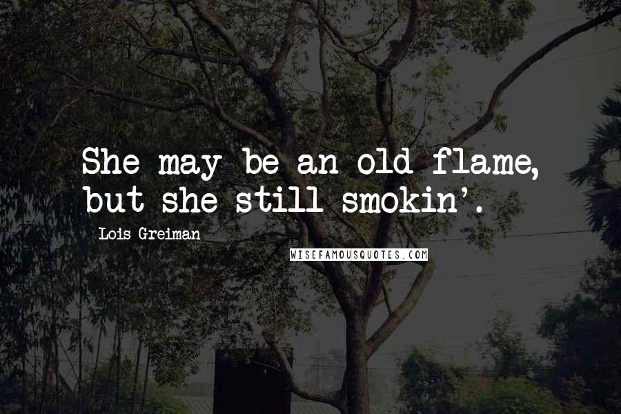 Lois Greiman Quotes: She may be an old flame, but she still smokin'.